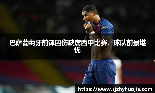 巴萨葡萄牙前锋因伤缺席西甲比赛，球队前景堪忧