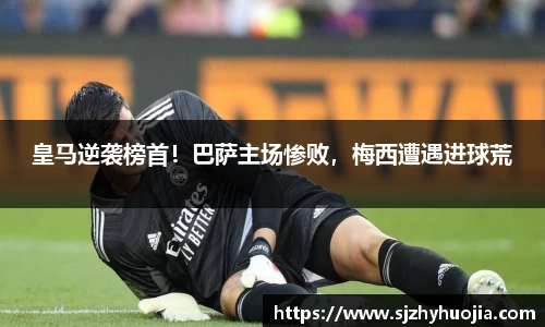 皇马逆袭榜首！巴萨主场惨败，梅西遭遇进球荒
