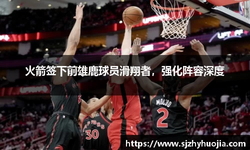 火箭签下前雄鹿球员滑翔者，强化阵容深度