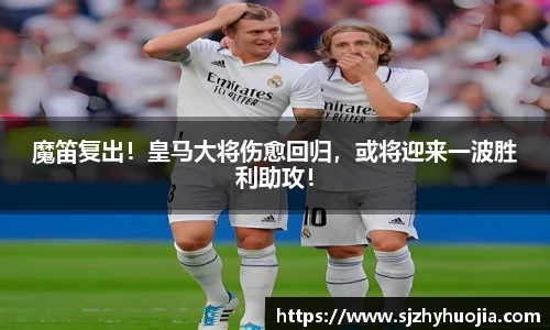 魔笛复出！皇马大将伤愈回归，或将迎来一波胜利助攻！